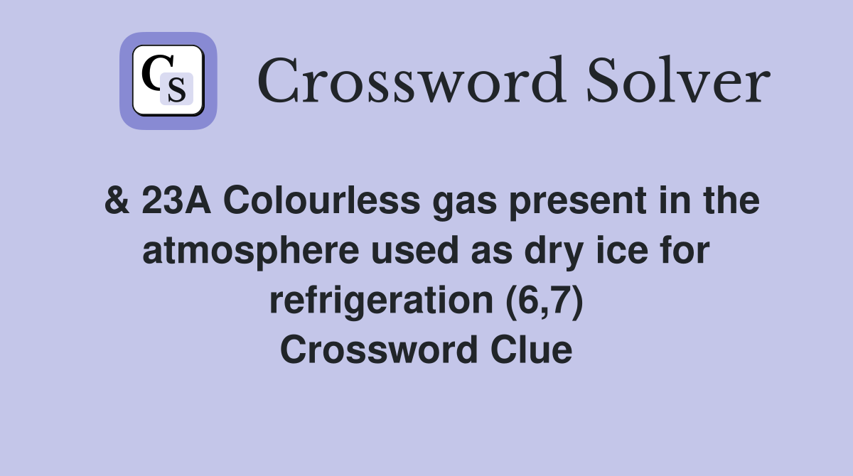 & 23A Colourless gas present in the atmosphere used as dry ice for